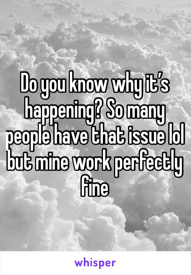 Do you know why it’s happening? So many people have that issue lol but mine work perfectly fine