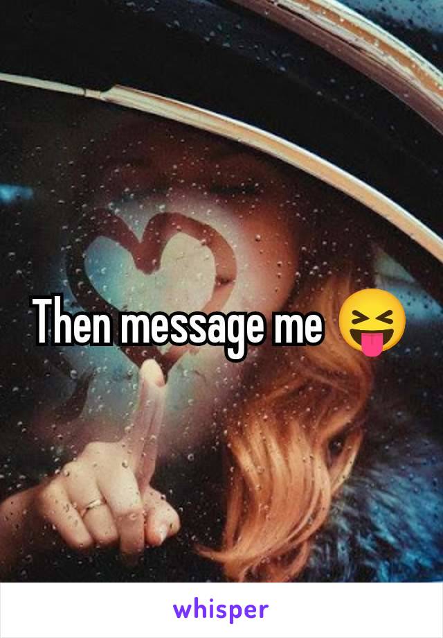 Then message me 😝