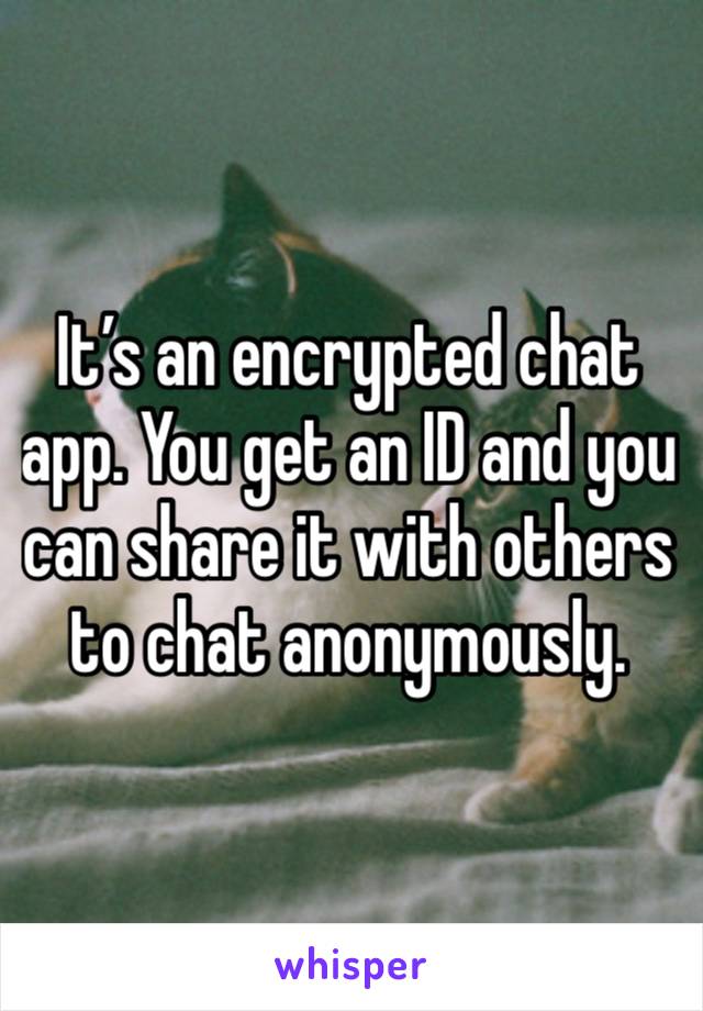 It’s an encrypted chat app. You get an ID and you can share it with others to chat anonymously.