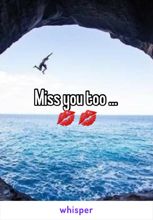 Miss you too … 
💋💋