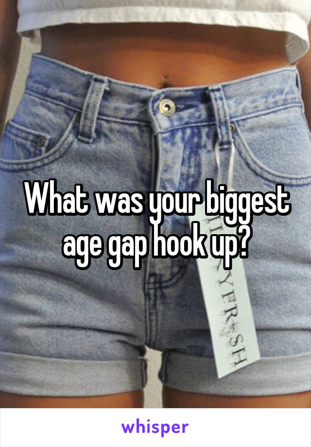 What was your biggest age gap hook up?