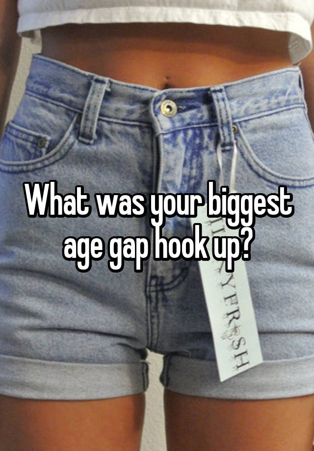 What was your biggest age gap hook up?