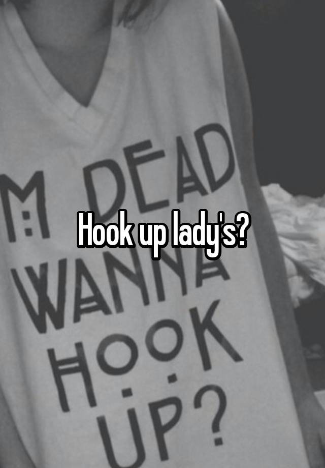 Hook up lady's?