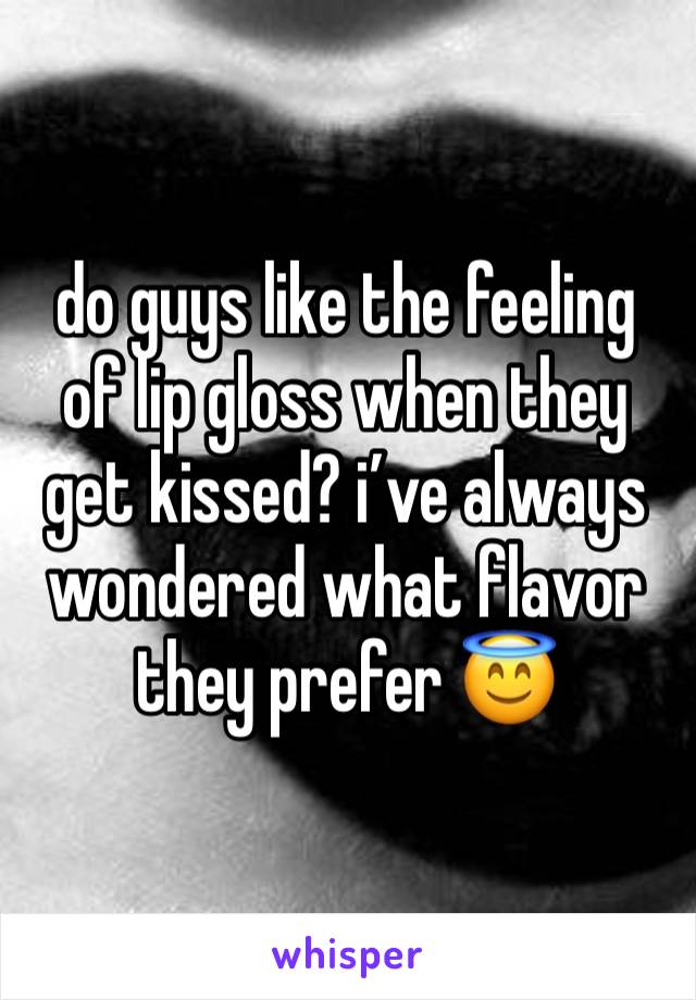 do guys like the feeling of lip gloss when they get kissed? i’ve always wondered what flavor 
they prefer 😇