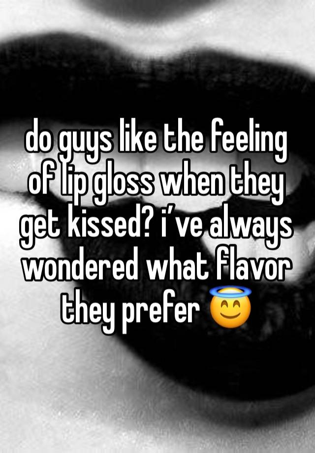 do guys like the feeling of lip gloss when they get kissed? i’ve always wondered what flavor 
they prefer 😇