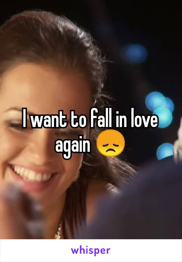 I want to fall in love again 😞