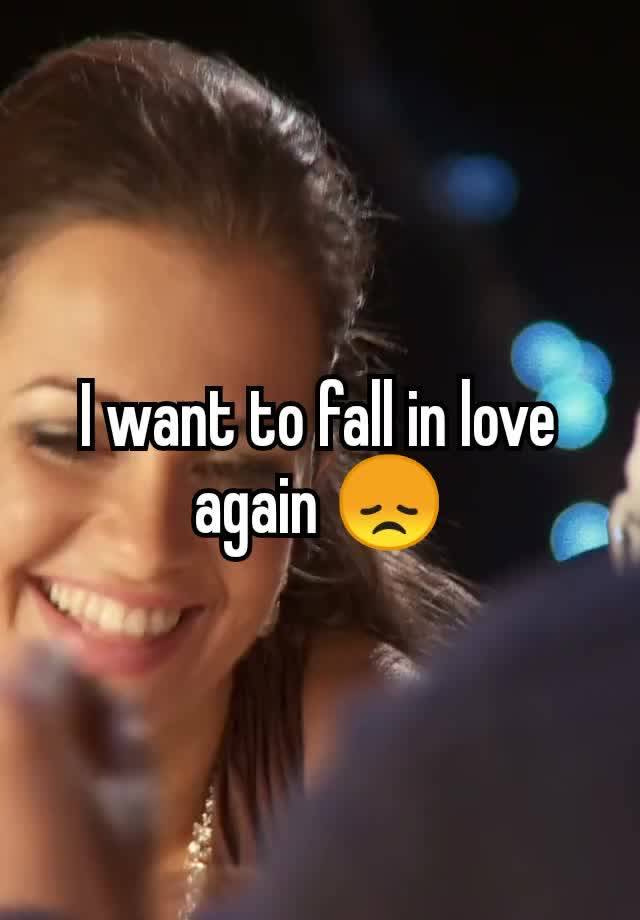 I want to fall in love again 😞