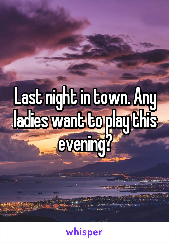 Last night in town. Any ladies want to play this evening?