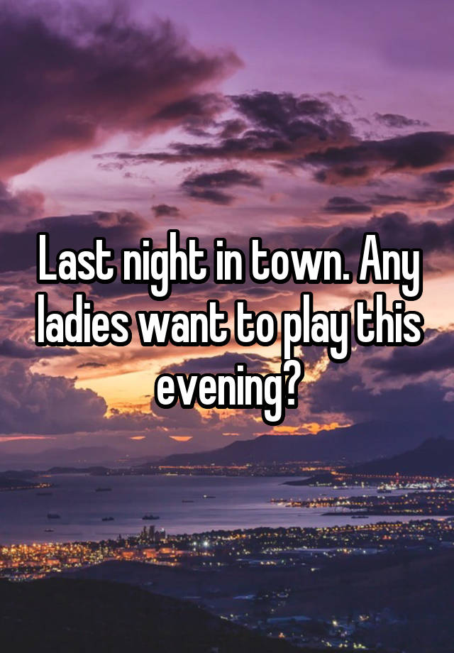 Last night in town. Any ladies want to play this evening?
