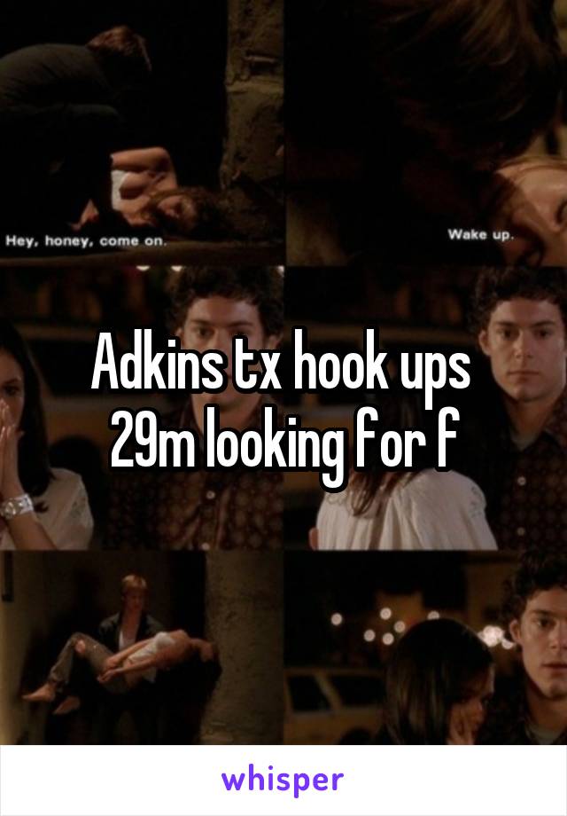 Adkins tx hook ups 
29m looking for f