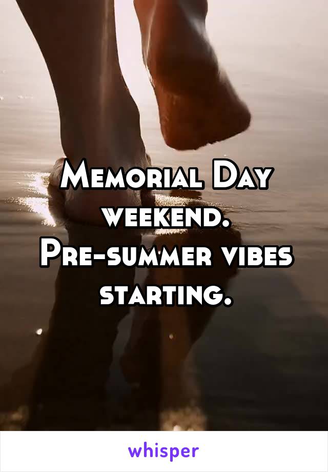 Memorial Day weekend. Pre-summer vibes starting.