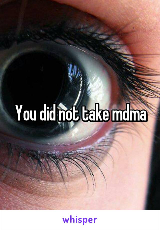 You did not take mdma