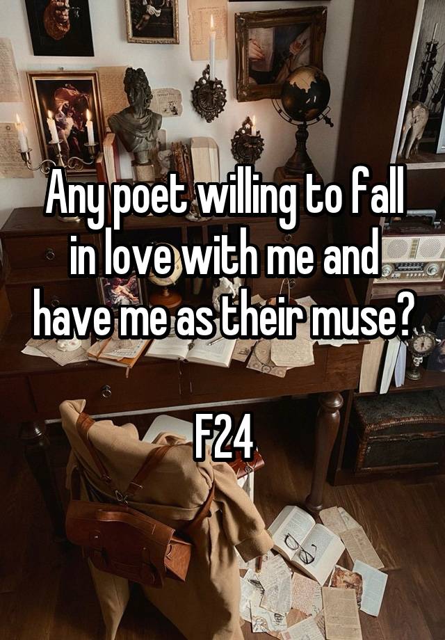 Any poet willing to fall in love with me and have me as their muse?

F24