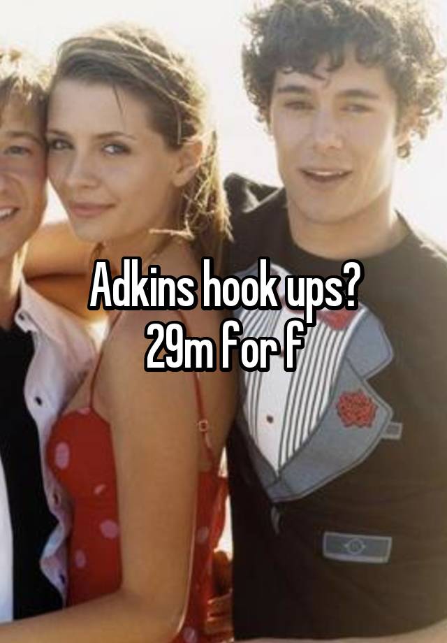Adkins hook ups?
29m for f