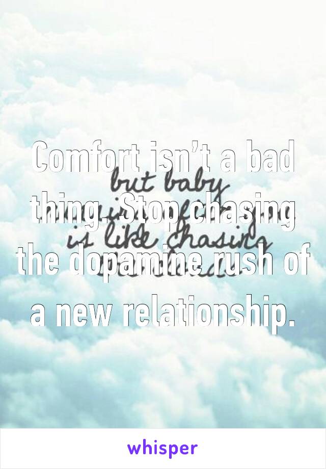 Comfort isn’t a bad thing. Stop chasing the dopamine rush of a new relationship.