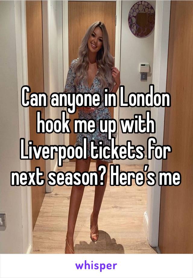 Can anyone in London hook me up with Liverpool tickets for next season? Here’s me 