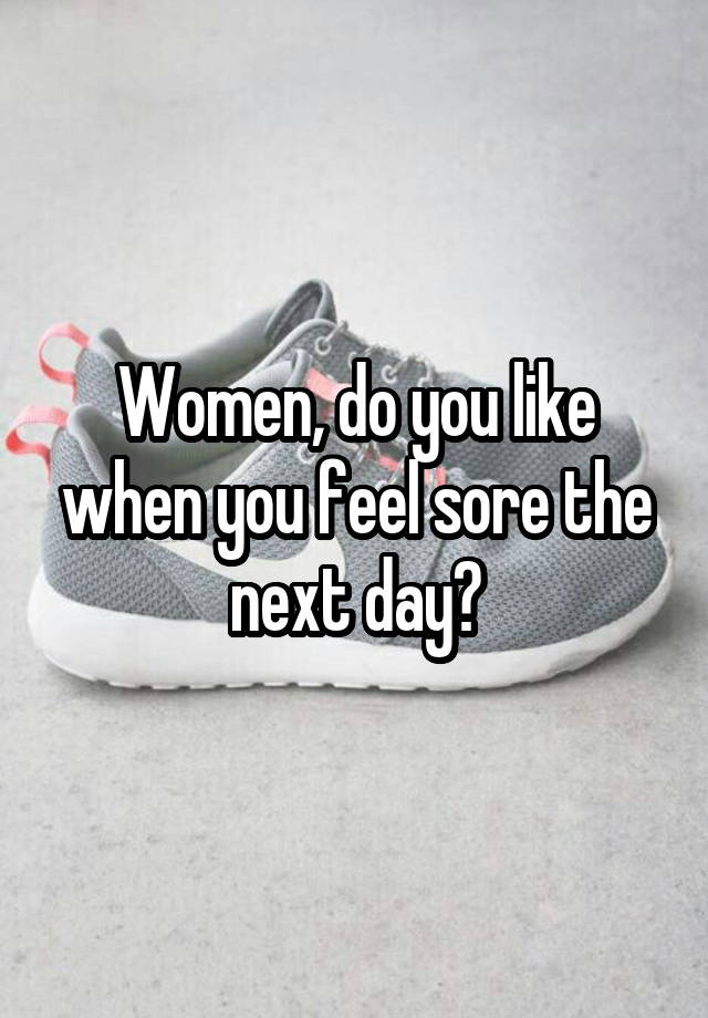 Women, do you like when you feel sore the next day?