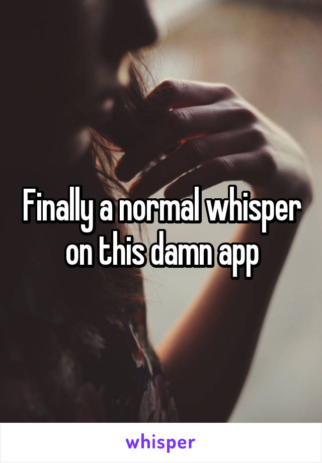 Finally a normal whisper on this damn app