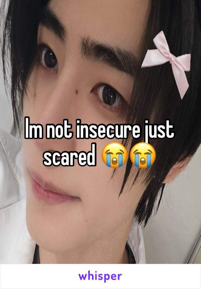 Im not insecure just scared 😭😭