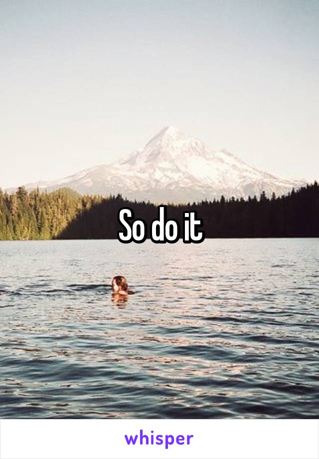 So do it
