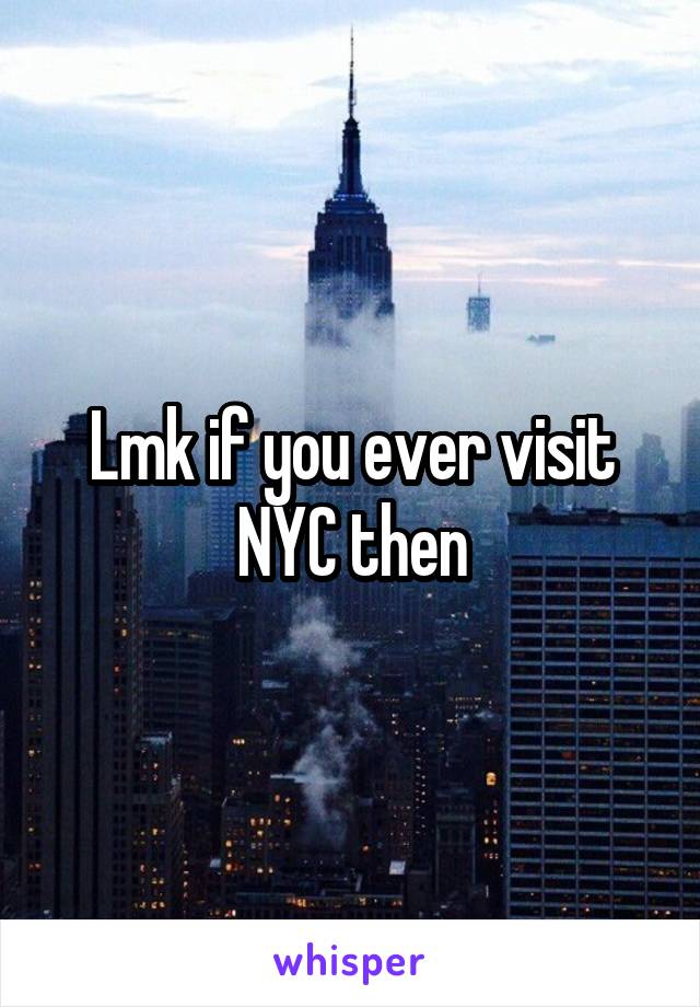 Lmk if you ever visit NYC then