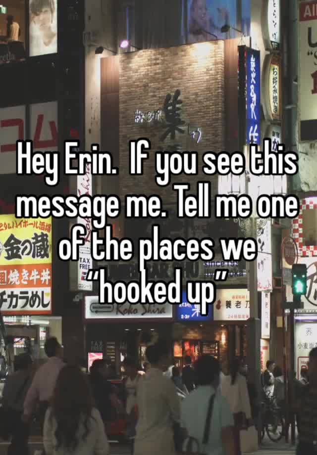 Hey Erin.  If you see this message me. Tell me one of the places we “hooked up”