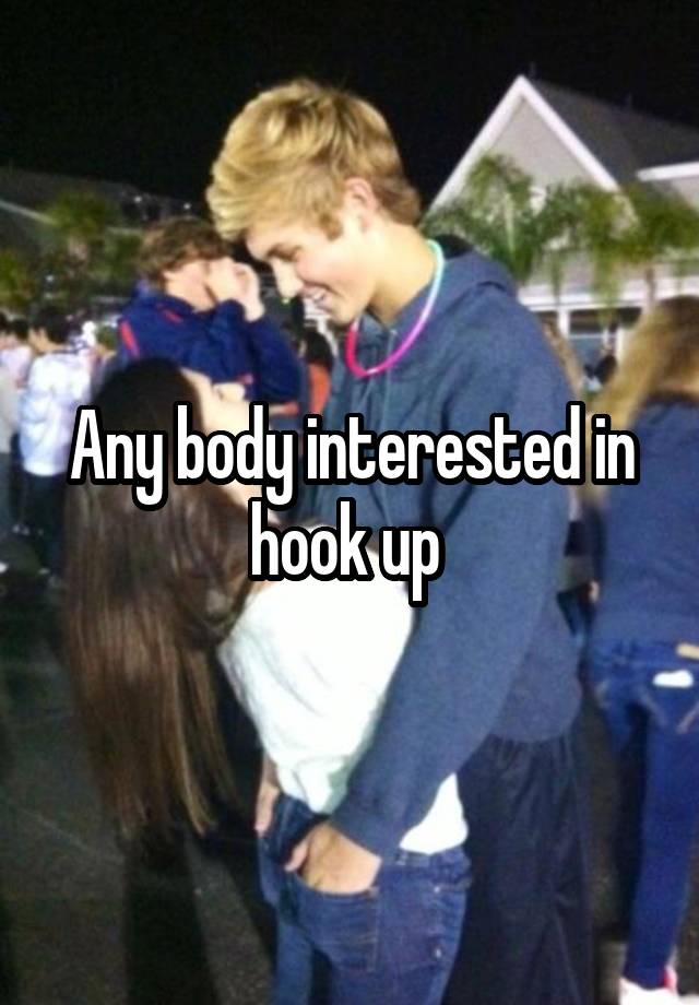 Any body interested in hook up 