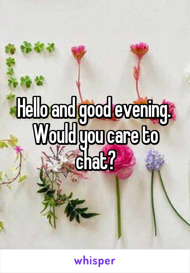 Hello and good evening.  Would you care to chat?