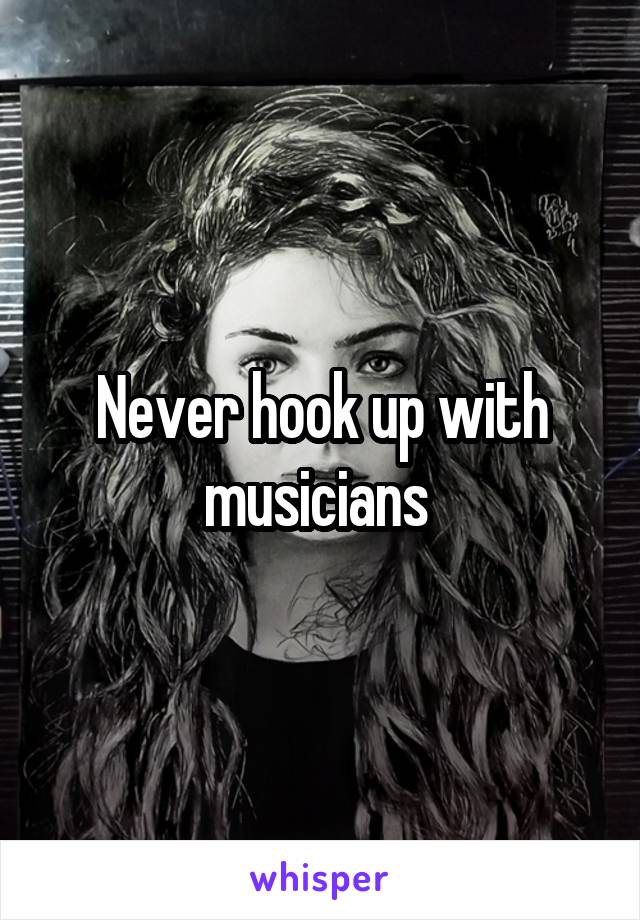 Never hook up with musicians 