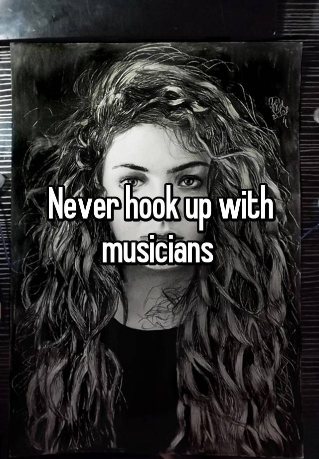 Never hook up with musicians 