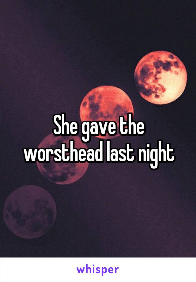 She gave the worsthead last night