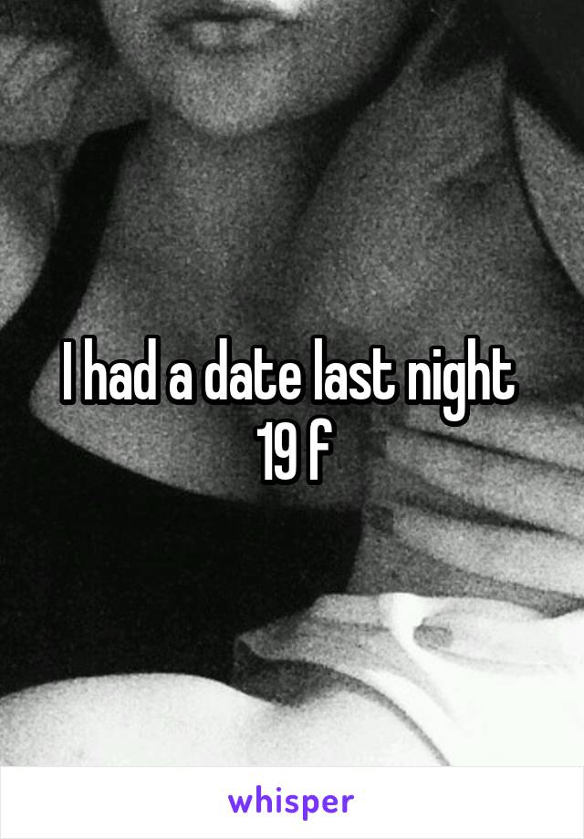 I had a date last night 
19 f