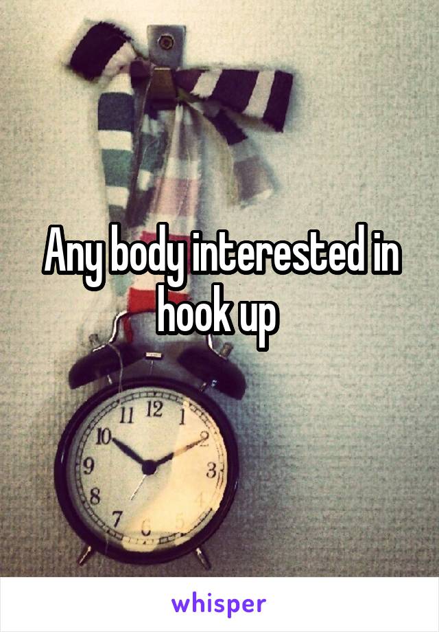 Any body interested in hook up 
