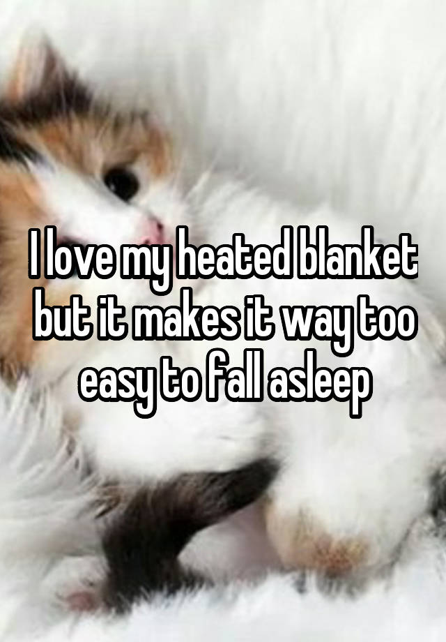 I love my heated blanket but it makes it way too easy to fall asleep