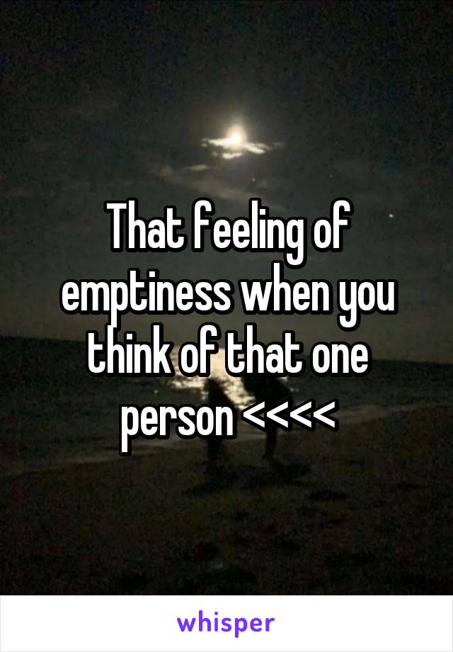 That feeling of emptiness when you think of that one person <<<<