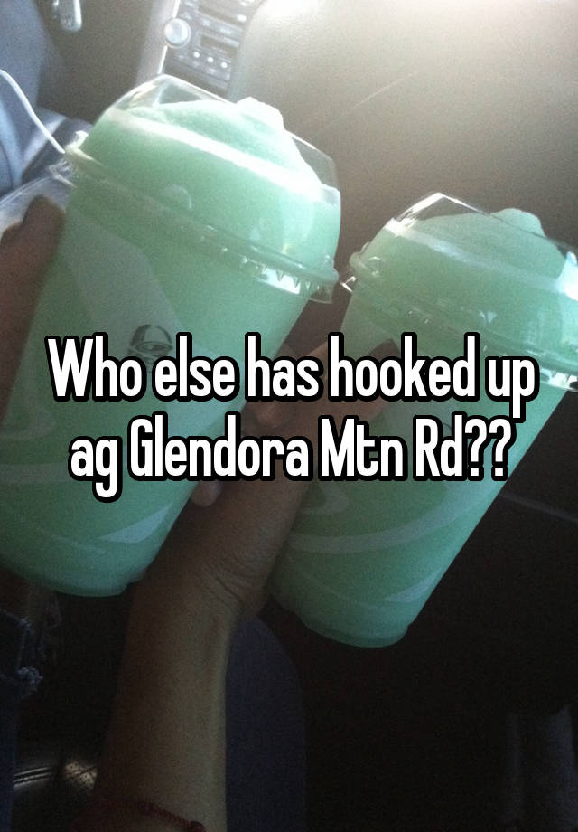Who else has hooked up ag Glendora Mtn Rd??