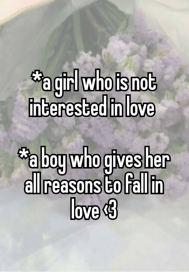 *a girl who is not interested in love 

*a boy who gives her all reasons to fall in love ‹3
