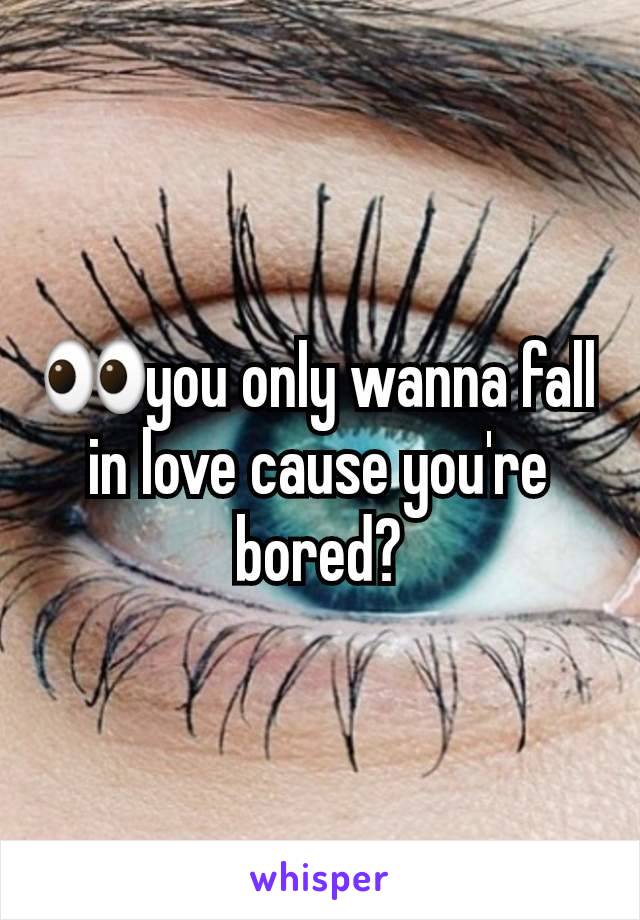 👀you only wanna fall in love cause you're bored?