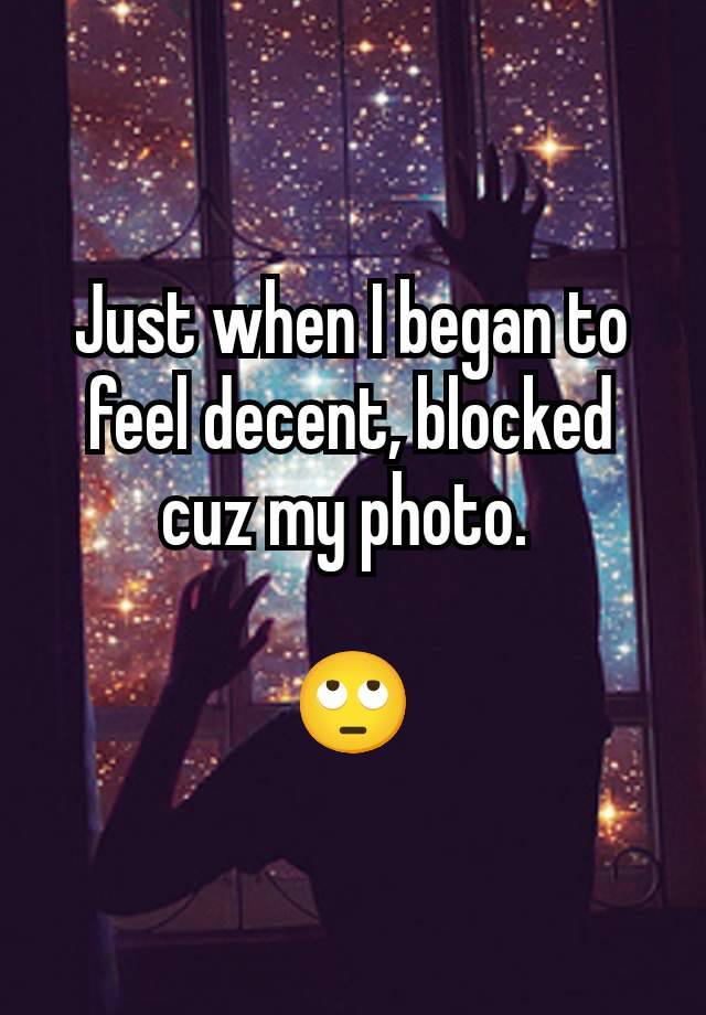 Just when I began to feel decent, blocked cuz my photo. 

🙄