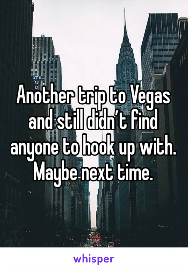 Another trip to Vegas and still didn’t find anyone to hook up with. Maybe next time. 