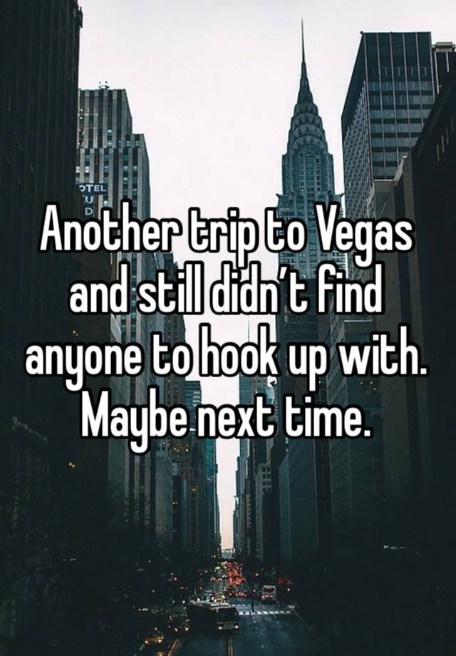 Another trip to Vegas and still didn’t find anyone to hook up with. Maybe next time. 