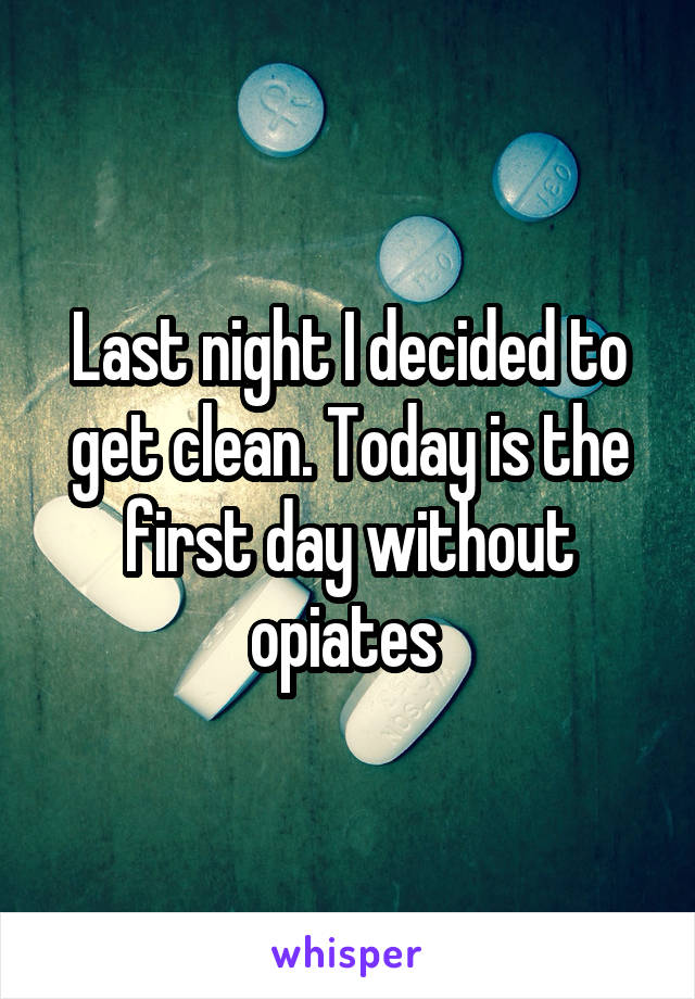 Last night I decided to get clean. Today is the first day without opiates 