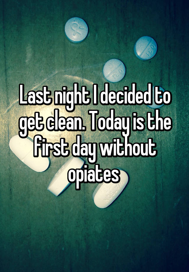 Last night I decided to get clean. Today is the first day without opiates 