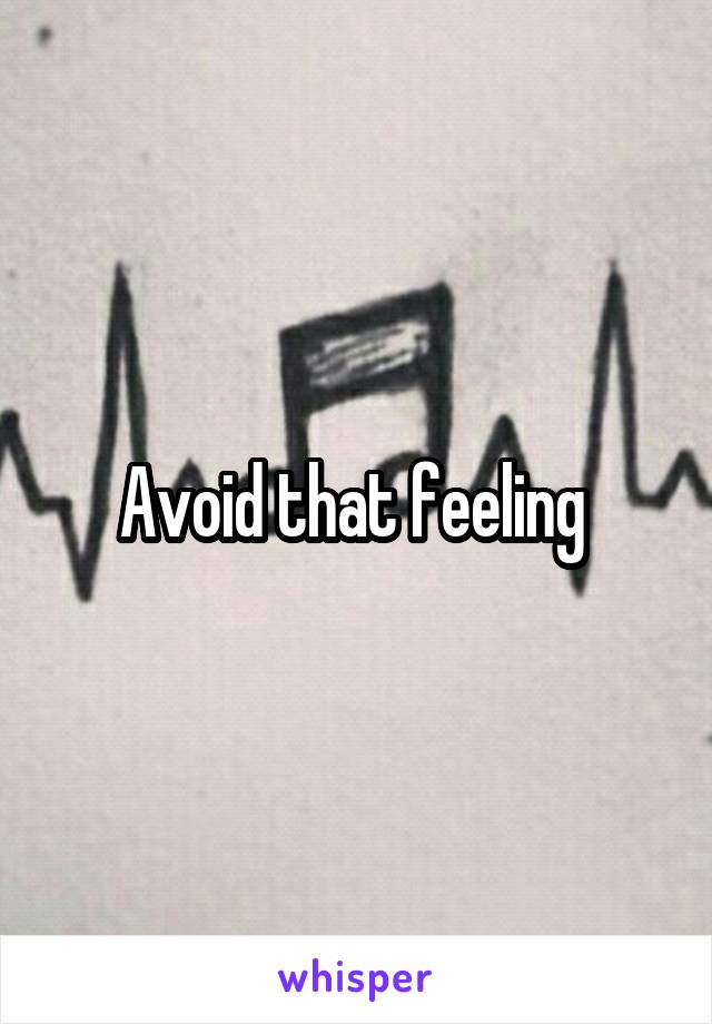 Avoid that feeling 