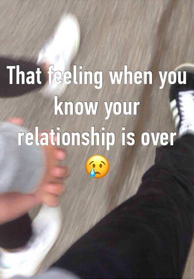 That feeling when you know your relationship is over 😢