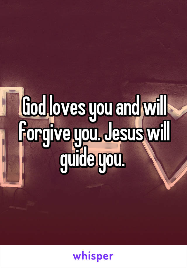 God loves you and will forgive you. Jesus will guide you. 