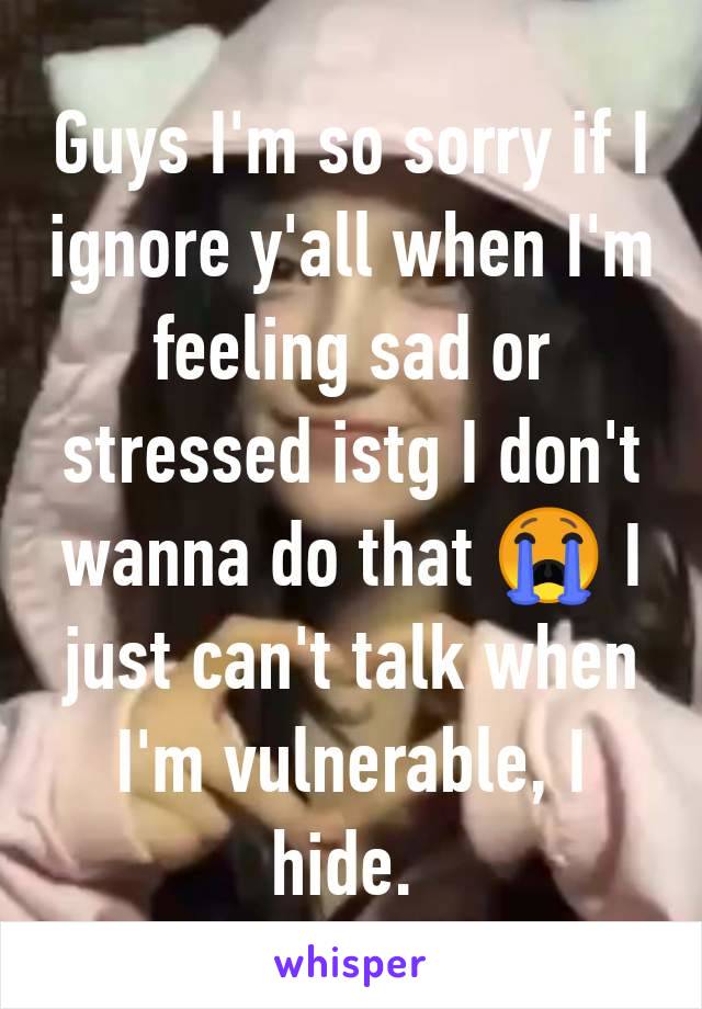 Guys I'm so sorry if I ignore y'all when I'm feeling sad or stressed istg I don't wanna do that 😭 I just can't talk when I'm vulnerable, I hide. 