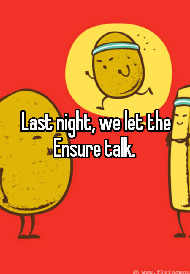 Last night, we let the Ensure talk. 