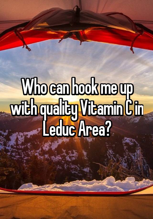 Who can hook me up with quality Vitamin C in Leduc Area?