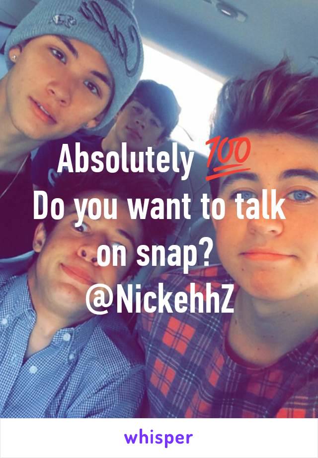 Absolutely 💯 
Do you want to talk on snap? 
@NickehhZ